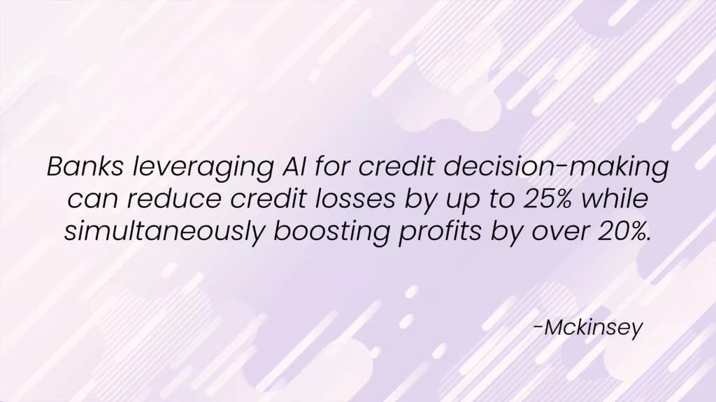 A study by McKinsey found that banks using generative AI for credit decision-making can reduce credit losses by up to 25% and increase profits by more than 20%.